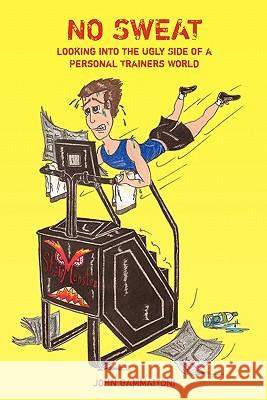 No Sweat -- Looking into the Ugly Side of a Personal Trainers World Gammaitoni, John 9781450526319 Createspace
