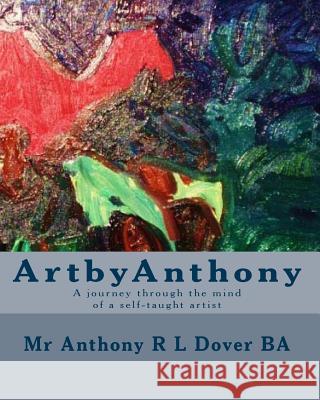ArtbyAnthony: A journey through the mind of a self-taught artist Dover Ba, Anthony R. L. 9781450529105 Createspace Independent Publishing Platform