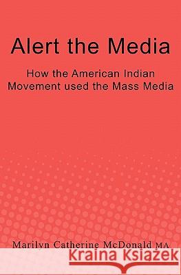 Alert the Media: How the American Indian Movement used the Mass Media McDonald Ma, Marilyn Catherine 9781450534277 Createspace