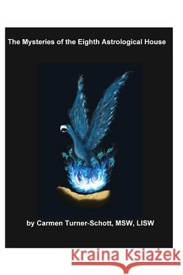 The Mysteries of the Eighth Astrological House: Phoenix Rising Carmen Turner Schott 9781450534505