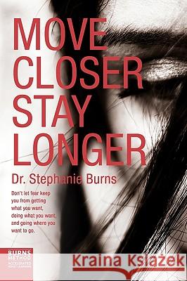 Move Closer Stay Longer: Don't let fear keep you from getting what you want, doing what you want, and going where you want to go. Burns, Stephanie 9781450534888 Createspace