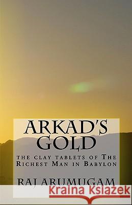 Arkad's Gold: the clay tablets of The Richest Man in Babylon Arumugam, Raj 9781450535328 Createspace
