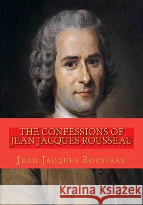 The Confessions of Jean Jacques Rousseau: Complete edition in 12 books Rousseau, Jean Jacques 9781450535410 Createspace