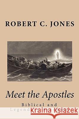 Meet the Apostles: Biblical and Legendary Accounts Robert C. Jones 9781450535670 Createspace