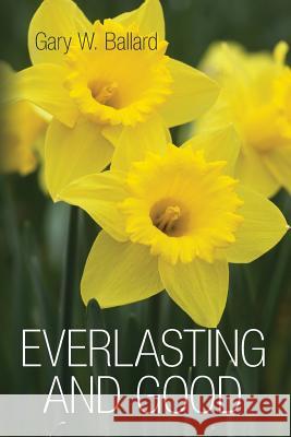 Everlasting and Good: Poetry Gary W. Ballard 9781450535793