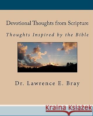 Devotional Thoughts from Scripture: Thoughts Inspired by the Bible Dr Lawrence E. Bray 9781450536073 Createspace