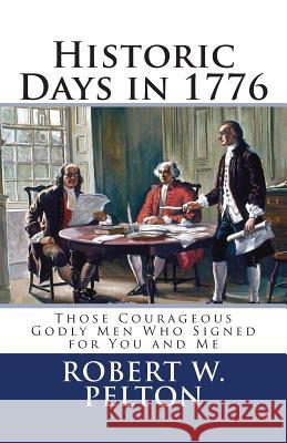 Historic Days in 1776: Those Courageous Godly Men Who Signed for You and Me Robert W. Pelton 9781450538800 Createspace