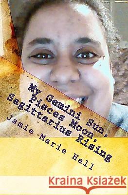 My Gemini Sun, Pisces Moon, Sagittarius Rising: Mental, Emotional, and Spiritual Thought Jamie Marie Hall 9781450538930 Createspace