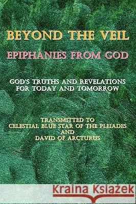 Beyond the Veil Epiphanies from God: God's Truths and Revelations for Today and Tomorrow Celestial Blu David Of Arcturus 9781450539142 Createspace