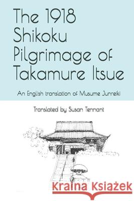 The 1918 Shikoku Pilgrimage of Takamure Itsue: An English translation of Musume Junreiki Tennant, Susan 9781450540759 Createspace
