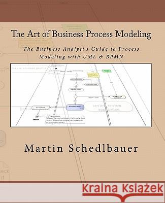 The Art of Business Process Modeling: The Business Analyst's Guide to Process Modeling with UML & Bpmn Martin Schedlbauer 9781450541664 Createspace