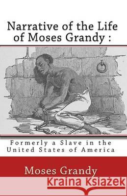 Narrative of the Life of Moses Grandy: : Formerly a Slave in the United States of America Moses Grandy George Thompson Joe Henry Mitchell 9781450543798 Createspace