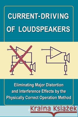 Current-Driving of Loudspeakers: Eliminating Major Distortion and Interference Effects by the Physically Correct Operation Method Esa Merilinen 9781450544009 Createspace