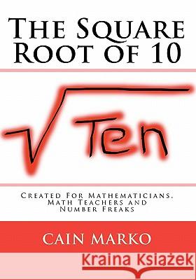 The Square Root of 10: Created For Mathematicians, Math Teachers and Number Freaks Marko, Cain 9781450544818