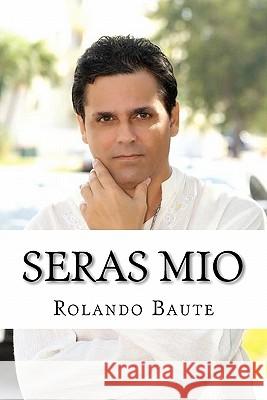 Seras Mio: Como una mujer puede conquistar a un hombre Baute, Rolando 9781450545518 Createspace