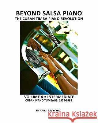 Beyond Salsa Piano: The Cuban Timba Piano Revolution: Volume 4 - Intermediate - Cuban Piano Tumbaos: 1979-1989 Kevin Moore Tom Ehrlich 9781450545556 Createspace