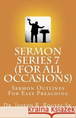 Sermon Series 7 (For All Occasions...): Sermon Outlines For Easy Preaching Rogers Sr, Joseph R. 9781450545723 Createspace