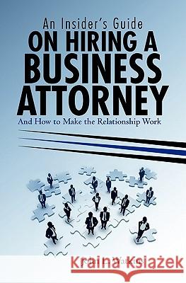 An Insider's Guide on Hiring a Business Attorney: And How to Make the Relationship Work John L. Watkins 9781450546737