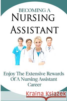 Becoming A Nursing Assistant: Enjoy The Extensive Rewards Of A Certified Nursing Assistant Career Publishing Com, M. S. 9781450547222 Createspace