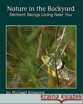 Nature in the Backyard: Sentient Beings Living Near You Michael Erlewine 9781450548380 Createspace