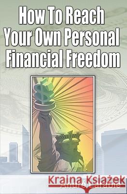 How To Reach Your Own Personal Financial Freedom Larabie, Andre 9781450548953 Createspace