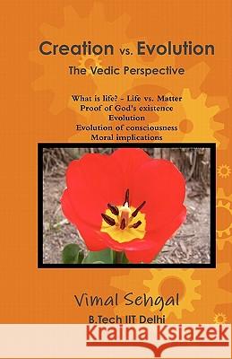 Creation vs. Evolution: The Vedic Perspective Vimal Sehgal Ii 9781450550116