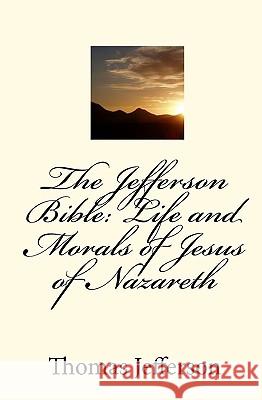 The Jefferson Bible: Life and Morals of Jesus of Nazareth Thomas Jefferson 9781450550369 Createspace