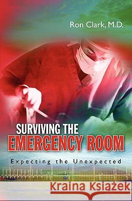 Surviving the Emergency Room: Expecting the Unexpected Dr Ron Clark 9781450553124 Createspace