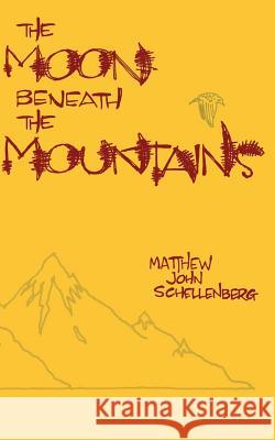 The Moon Beneath the Mountains Matthew John Schellenberg 9781450553384