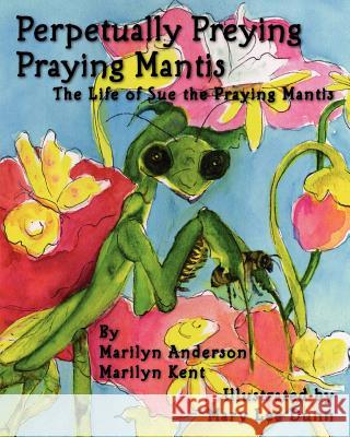 Perpetually Preying Praying Mantis Marilyn Anderson Mary Lee Dunn Marilyn Kent 9781450553766 Createspace
