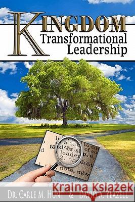 Kingdom Transformational Leadership Dr Carle M. Hunt David A. Yeazell 9781450554190