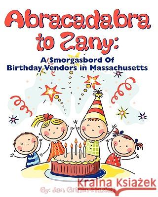 Abracadabra to Zany: A Smorgasbord of Birthday Vendors in Massachusetts Jan Griffin-Hazlett 9781450554626 Createspace