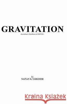 Gravitation: (According to 'Hypothesis on MATTER') Varghese, Nainan K. 9781450556262 Createspace