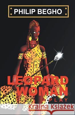 Leopard Woman: A Play Philip Begho 9781450556347 Createspace