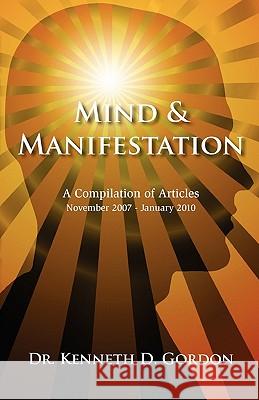 Mind & Manifestation: A Compilation of Articles, November 2007 - January 2010 Dr Kenneth D. Gordon Dr Deborah J. Gordon 9781450556545