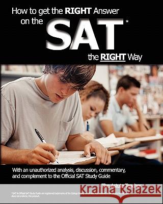 How To Get the RIGHT Answer on the SAT the RIGHT Way - With an unauthorized analysis, discussion, commentary, and complement to the Official SAT Study Teacher, Astute 9781450556972 Createspace