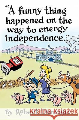 A Funny Thing Happened on the Way to Energy Independence Robert Danziger 9781450557290 Createspace