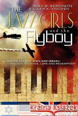 The Jazz Girls and the Flyboy: A Jewish Saga of WWII and Israel Allen K. Kinchen Alan B. Berkowitz 9781450559065 Createspace