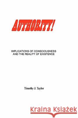 Authority!: Implications of consciousness and the reality of existence Taylor, Timothy J. 9781450559133 Createspace