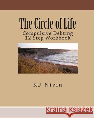 The Circle of Life: Compulsive Debting 12 Step Workbook Kj Nivin 9781450559515 Createspace