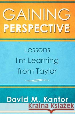 Gaining Perspective, Lessons I'm Learning from Taylor David M. Kantor Taylor A. Kantor 9781450559966 Createspace