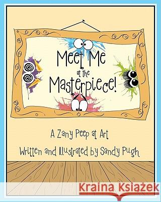Meet Me at the Masterpiece: A Zany Peep at Art Sandy Pugh Dana Clerkin 9781450560146 Createspace
