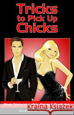 Tricks to Pick Up Chicks: Magic Tricks, Lines, Bets, Scams and Psychology Rich Ferguson 9781450560184 Createspace