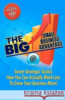 The BIG Small Business Advantage: Seven Strategic Tactics How You Can Actually Work Less To Grow Your Business More! Guthrie, Russell E. 9781450560504 Createspace
