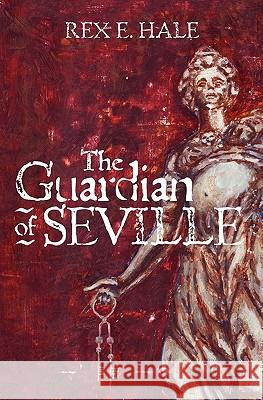 The Guardian of Seville Rex E. Hale 9781450562195 Createspace