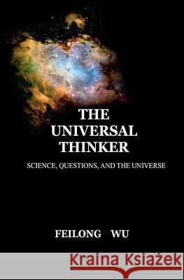 The Universal Thinker: Science, Questions and the Universe Feilong Wu 9781450562546 Createspace