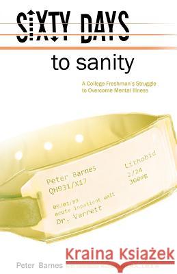 Sixty Days to Sanity: A College Freshman's Struggle to Overcome Mental Illness Petra Mann L. M. S. W. Michael Wall M Peter D. Barnes 9781450563482