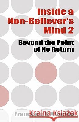 Inside a Non-Believer's Mind 2: Beyond the Point of No Return Francisco J. Miranda 9781450563505 Createspace