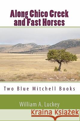 Along Chico Creek and Fast Horses William A. Luckey 9781450564304 Createspace