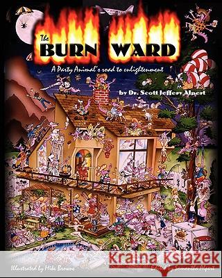 The Burn Ward: A Party Animal's road to Enlightenment Alpert, Scott Jeffrey 9781450564472 Createspace